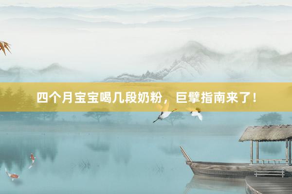 四个月宝宝喝几段奶粉，巨擘指南来了！