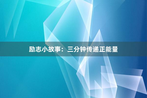 励志小故事：三分钟传递正能量